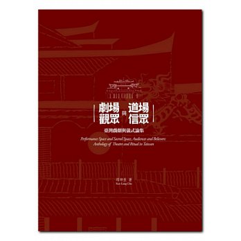 劇場與道場,觀眾與信眾 : 臺灣戲劇與儀式論集 = Performances space and sacred space, audiences and believers : Anthology of theatre and ritual in Taiwan